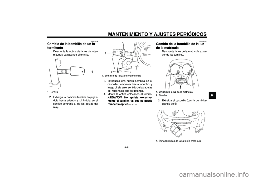 YAMAHA XJR 1300 2009  Manuale de Empleo (in Spanish) MANTENIMIENTO Y AJUSTES PERIÓDICOS
6-31
6
SAU24204
Cambio de la bombilla de un in-
termitente 1. Desmonte la óptica de la luz de inter-
mitencia extrayendo el tornillo.
2. Extraiga la bombilla fundi