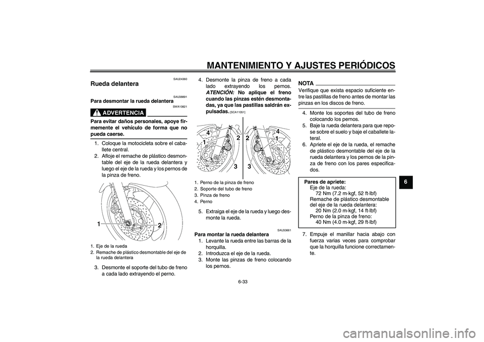 YAMAHA XJR 1300 2009  Manuale de Empleo (in Spanish) MANTENIMIENTO Y AJUSTES PERIÓDICOS
6-33
6
SAU24360
Rueda delantera 
SAU38891
Para desmontar la rueda delantera
ADVERTENCIA
SWA10821
Para evitar daños personales, apoye fir-
memente el vehículo de f