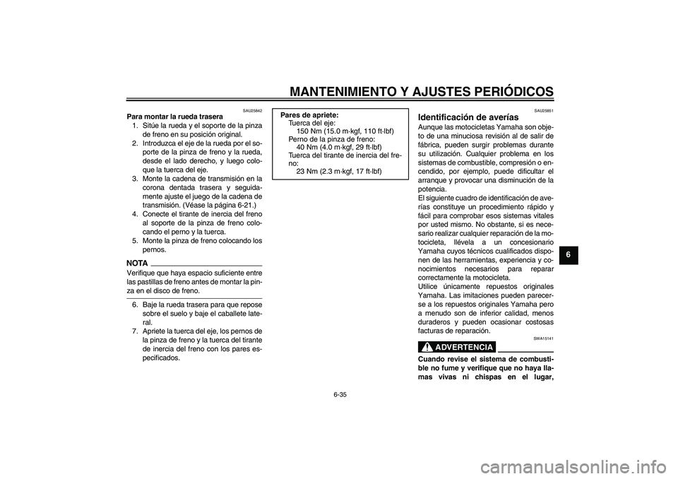 YAMAHA XJR 1300 2009  Manuale de Empleo (in Spanish) MANTENIMIENTO Y AJUSTES PERIÓDICOS
6-35
6
SAU25842
Para montar la rueda trasera
1. Sitúe la rueda y el soporte de la pinza
de freno en su posición original.
2. Introduzca el eje de la rueda por el 