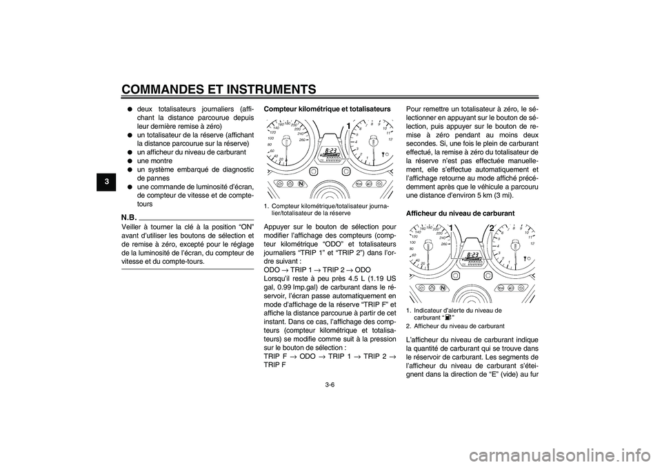 YAMAHA XJR 1300 2009  Notices Demploi (in French) COMMANDES ET INSTRUMENTS
3-6
3

deux totalisateurs journaliers (affi-
chant la distance parcourue depuis
leur dernière remise à zéro)

un totalisateur de la réserve (affichant
la distance parcou