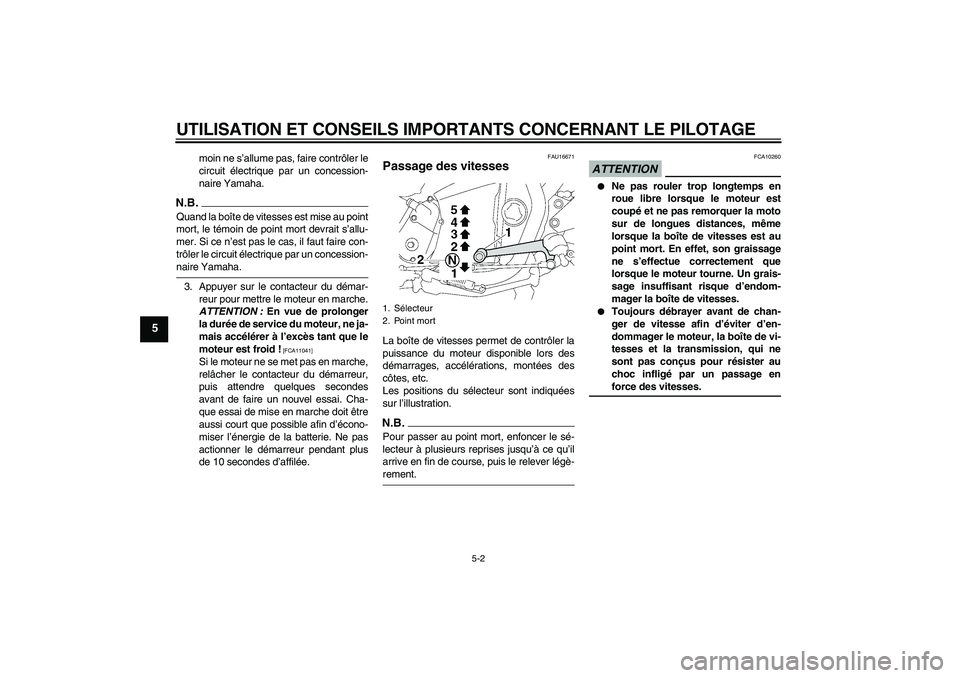 YAMAHA XJR 1300 2009  Notices Demploi (in French) UTILISATION ET CONSEILS IMPORTANTS CONCERNANT LE PILOTAGE
5-2
5
moin ne s’allume pas, faire contrôler le
circuit électrique par un concession-
naire Yamaha.
N.B.Quand la boîte de vitesses est mis