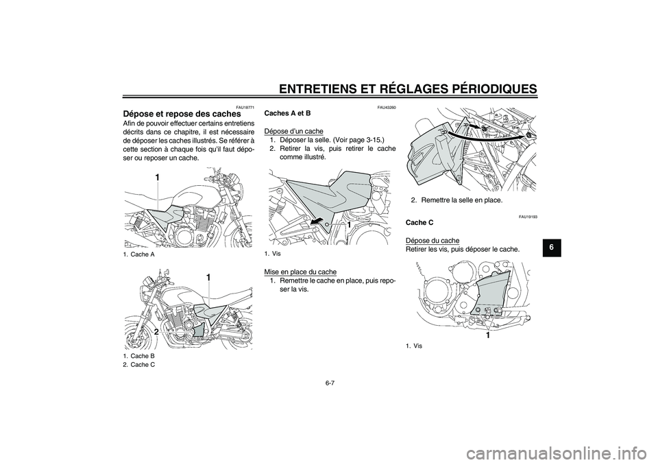 YAMAHA XJR 1300 2009 Notices Demploi (in French) ENTRETIENS ET RÉGLAGES PÉRIODIQUES
6-7
6
FAU18771
Dépose et repose des caches Afin de pouvoir effectuer certains entretiens
décrits dans ce chapitre, il est nécessaire
de déposer les caches illu YAMAHA XJR 1300 2009 Notices Demploi (in French) ENTRETIENS ET RÉGLAGES PÉRIODIQUES
6-7
6
FAU18771
Dépose et repose des caches Afin de pouvoir effectuer certains entretiens
décrits dans ce chapitre, il est nécessaire
de déposer les caches illu