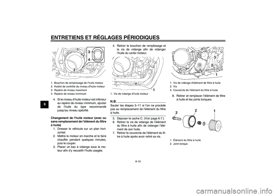 YAMAHA XJR 1300 2009  Notices Demploi (in French) ENTRETIENS ET RÉGLAGES PÉRIODIQUES
6-10
6
4. Si le niveau d’huile moteur est inférieur
au repère de niveau minimum, ajouter
de l’huile du type recommandé
jusqu’au niveau spécifié.
Changem