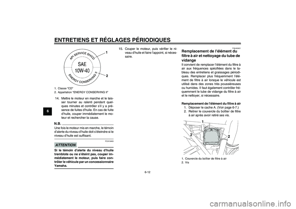 YAMAHA XJR 1300 2009 Notices Demploi (in French) ENTRETIENS ET RÉGLAGES PÉRIODIQUES
6-12
6
14. Mettre le moteur en marche et le lais-
ser tourner au ralenti pendant quel-
ques minutes et contrôler s’il y a pré-
sence de fuites d’huile. En ca YAMAHA XJR 1300 2009 Notices Demploi (in French) ENTRETIENS ET RÉGLAGES PÉRIODIQUES
6-12
6
14. Mettre le moteur en marche et le lais-
ser tourner au ralenti pendant quel-
ques minutes et contrôler s’il y a pré-
sence de fuites d’huile. En ca