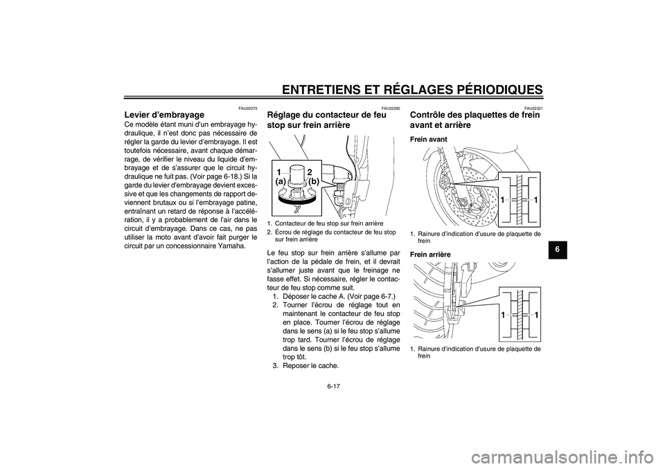 YAMAHA XJR 1300 2009  Notices Demploi (in French) ENTRETIENS ET RÉGLAGES PÉRIODIQUES
6-17
6
FAU22073
Levier d’embrayage Ce modèle étant muni d’un embrayage hy-
draulique, il n’est donc pas nécessaire de
régler la garde du levier d’embra