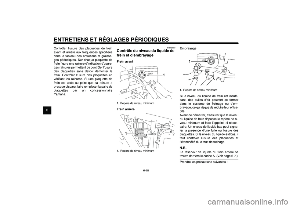 YAMAHA XJR 1300 2009  Notices Demploi (in French) ENTRETIENS ET RÉGLAGES PÉRIODIQUES
6-18
6
Contrôler l’usure des plaquettes de frein
avant et arrière aux fréquences spécifiées
dans le tableau des entretiens et graissa-
ges périodiques. Sur