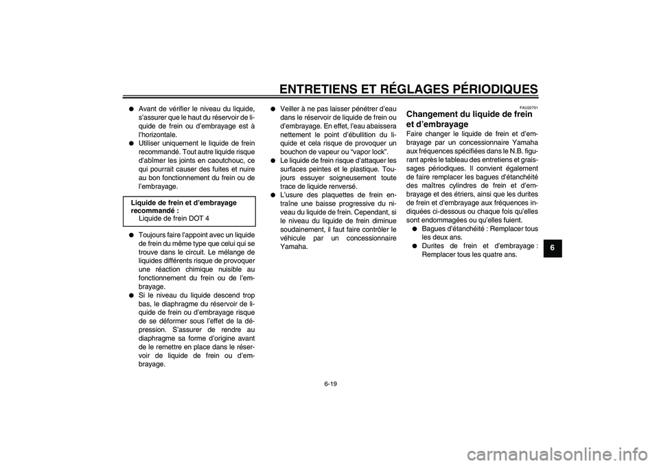 YAMAHA XJR 1300 2009  Notices Demploi (in French) ENTRETIENS ET RÉGLAGES PÉRIODIQUES
6-19
6

Avant de vérifier le niveau du liquide,
s’assurer que le haut du réservoir de li-
quide de frein ou d’embrayage est à
l’horizontale.

Utiliser u