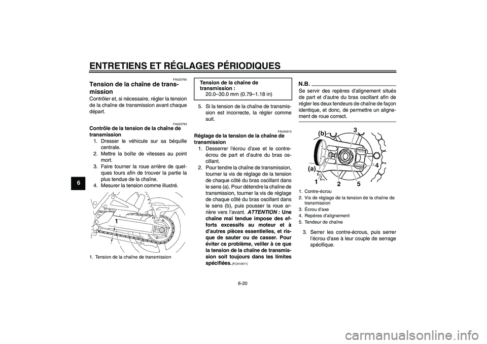 YAMAHA XJR 1300 2009  Notices Demploi (in French) ENTRETIENS ET RÉGLAGES PÉRIODIQUES
6-20
6
FAU22760
Tension de la chaîne de trans-
mission Contrôler et, si nécessaire, régler la tension
de la chaîne de transmission avant chaque
départ.
FAU22