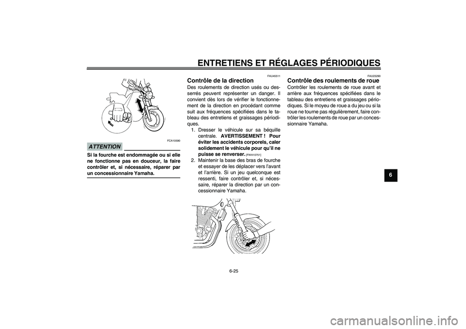 YAMAHA XJR 1300 2009  Notices Demploi (in French) ENTRETIENS ET RÉGLAGES PÉRIODIQUES
6-25
6
ATTENTION
FCA10590
Si la fourche est endommagée ou si elle
ne fonctionne pas en douceur, la faire
contrôler et, si nécessaire, réparer parun concessionn