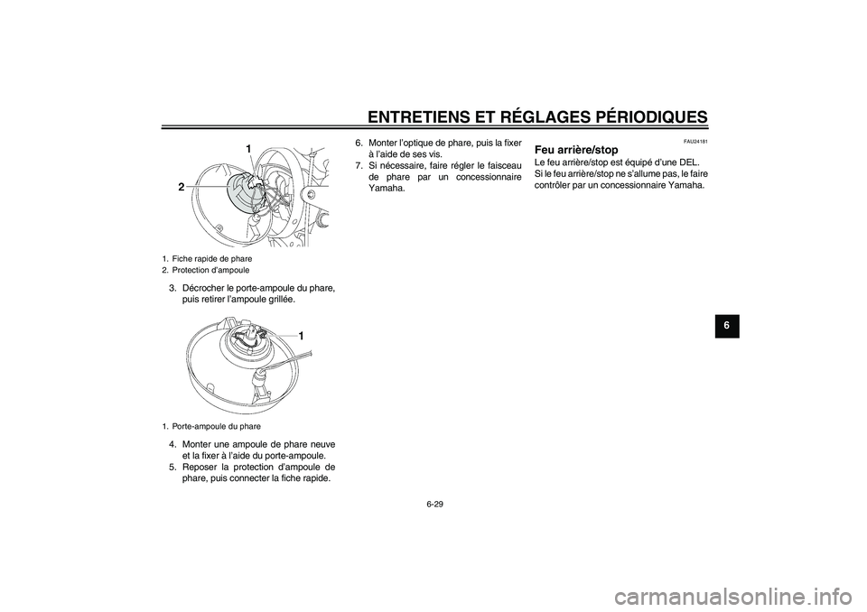 YAMAHA XJR 1300 2009 Notices Demploi (in French) ENTRETIENS ET RÉGLAGES PÉRIODIQUES
6-29
6
3. Décrocher le porte-ampoule du phare,
puis retirer l’ampoule grillée.
4. Monter une ampoule de phare neuve
et la fixer à l’aide du porte-ampoule.
5 YAMAHA XJR 1300 2009 Notices Demploi (in French) ENTRETIENS ET RÉGLAGES PÉRIODIQUES
6-29
6
3. Décrocher le porte-ampoule du phare,
puis retirer l’ampoule grillée.
4. Monter une ampoule de phare neuve
et la fixer à l’aide du porte-ampoule.
5