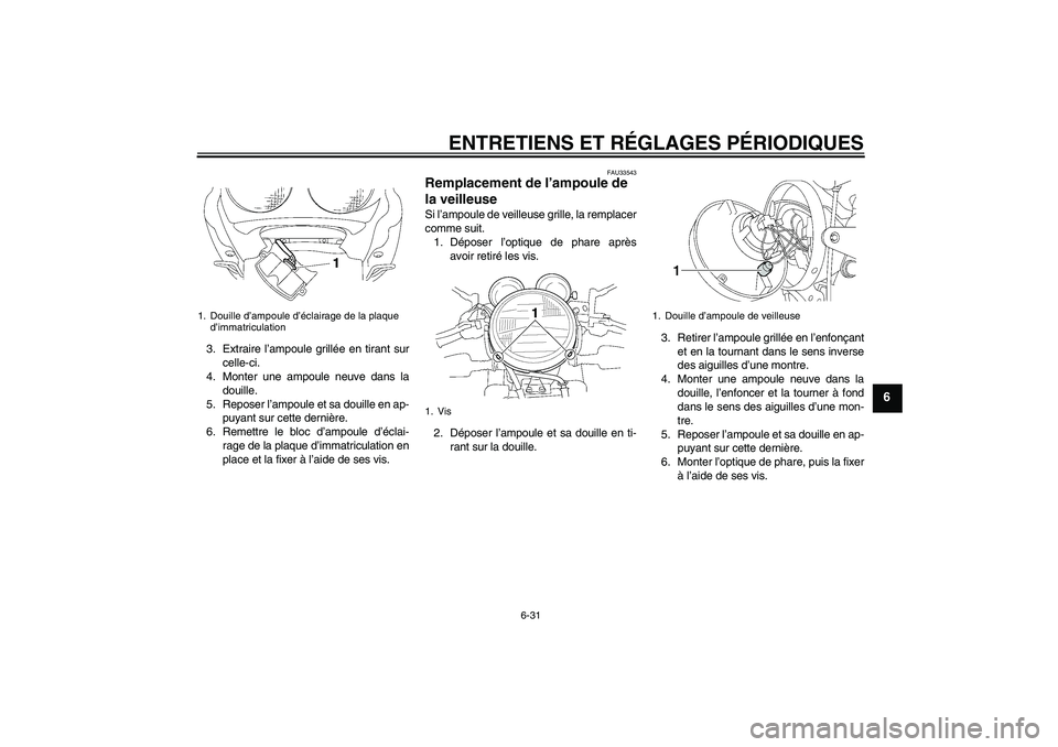 YAMAHA XJR 1300 2009 Notices Demploi (in French) ENTRETIENS ET RÉGLAGES PÉRIODIQUES
6-31
6
3. Extraire l’ampoule grillée en tirant sur
celle-ci.
4. Monter une ampoule neuve dans la
douille.
5. Reposer l’ampoule et sa douille en ap-
puyant sur YAMAHA XJR 1300 2009 Notices Demploi (in French) ENTRETIENS ET RÉGLAGES PÉRIODIQUES
6-31
6
3. Extraire l’ampoule grillée en tirant sur
celle-ci.
4. Monter une ampoule neuve dans la
douille.
5. Reposer l’ampoule et sa douille en ap-
puyant sur