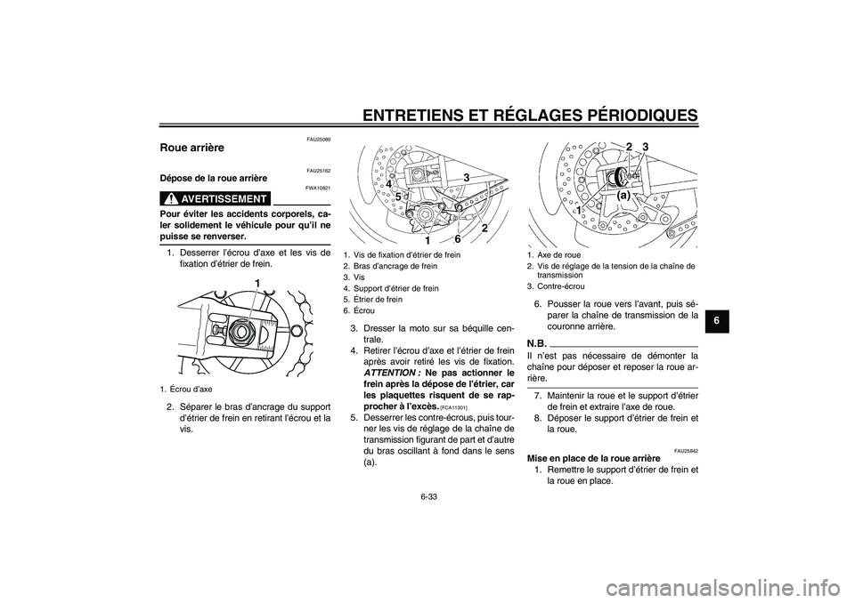 YAMAHA XJR 1300 2009 Notices Demploi (in French) ENTRETIENS ET RÉGLAGES PÉRIODIQUES
6-33
6
FAU25080
Roue arrière
FAU25162
Dépose de la roue arrière
AVERTISSEMENT
FWA10821
Pour éviter les accidents corporels, ca-
ler solidement le véhicule po YAMAHA XJR 1300 2009 Notices Demploi (in French) ENTRETIENS ET RÉGLAGES PÉRIODIQUES
6-33
6
FAU25080
Roue arrière
FAU25162
Dépose de la roue arrière
AVERTISSEMENT
FWA10821
Pour éviter les accidents corporels, ca-
ler solidement le véhicule po
