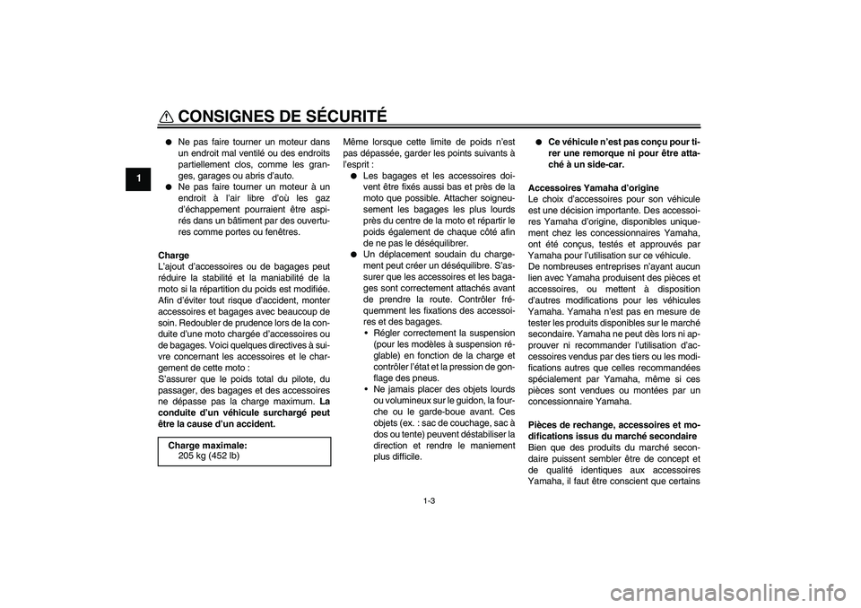 YAMAHA XJR 1300 2009  Notices Demploi (in French) CONSIGNES DE SÉCURITÉ
1-3
1

Ne pas faire tourner un moteur dans
un endroit mal ventilé ou des endroits
partiellement clos, comme les gran-
ges, garages ou abris d’auto.

Ne pas faire tourner u