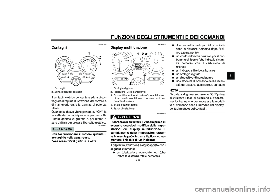 YAMAHA XJR 1300 2009  Manuale duso (in Italian) FUNZIONI DEGLI STRUMENTI E DEI COMANDI
3-5
3
HAU11872
Contagiri Il contagiri elettrico consente al pilota di sor-
vegliare il regime di rotazione del motore e
di mantenerlo entro la gamma di potenza
i