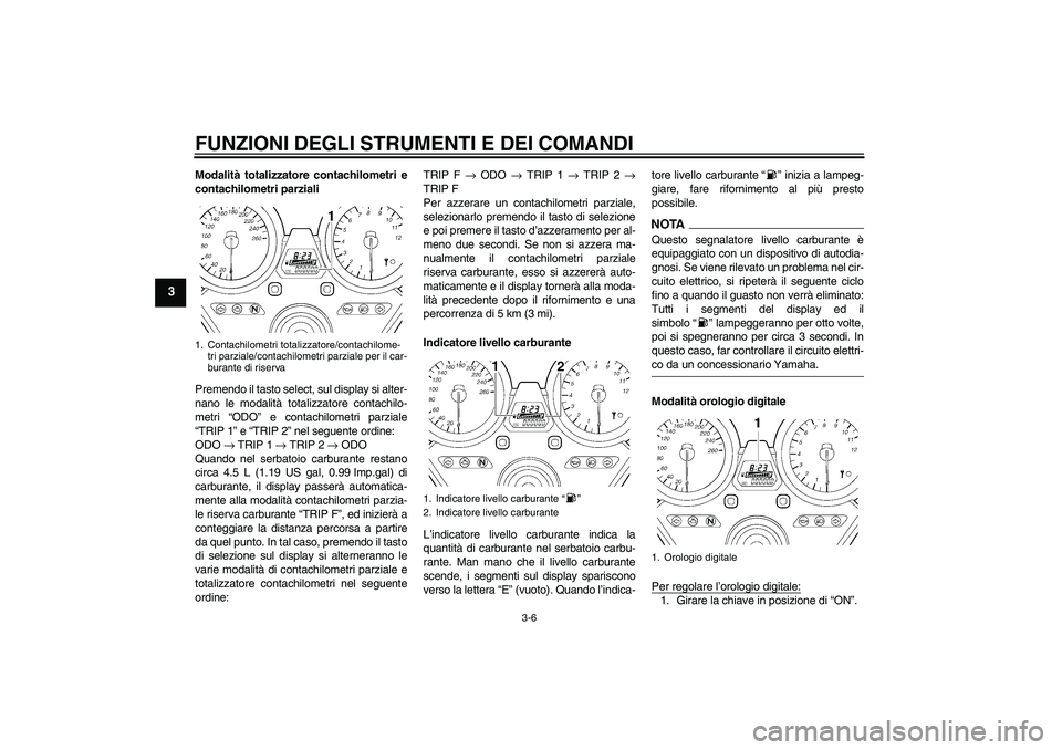 YAMAHA XJR 1300 2009  Manuale duso (in Italian) FUNZIONI DEGLI STRUMENTI E DEI COMANDI
3-6
3
Modalità totalizzatore contachilometri e
contachilometri parziali
Premendo il tasto select, sul display si alter-
nano le modalità totalizzatore contachi