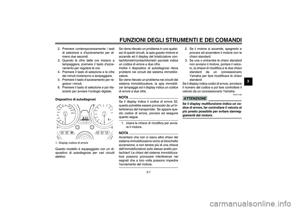 YAMAHA XJR 1300 2009  Manuale duso (in Italian) FUNZIONI DEGLI STRUMENTI E DEI COMANDI
3-7
3
2. Premere contemporaneamente i tasti
di selezione e d’azzeramento per al-
meno due secondi.
3. Quando le cifre delle ore iniziano a
lampeggiare, premere