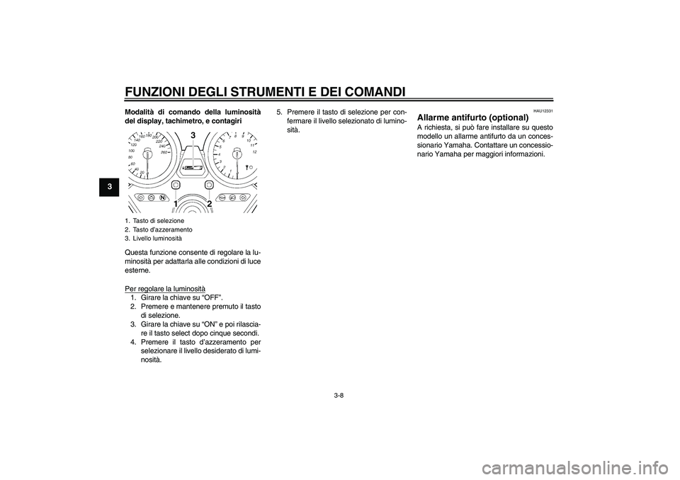 YAMAHA XJR 1300 2009  Manuale duso (in Italian) FUNZIONI DEGLI STRUMENTI E DEI COMANDI
3-8
3
Modalità di comando della luminosità
del display, tachimetro, e contagiri
Questa funzione consente di regolare la lu-
minosità per adattarla alle condiz