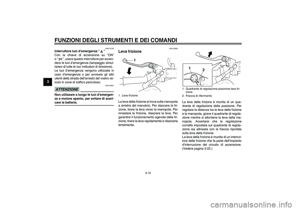 YAMAHA XJR 1300 2009  Manuale duso (in Italian) FUNZIONI DEGLI STRUMENTI E DEI COMANDI
3-10
3
HAU12733
Interruttore luci d’emergenza“” 
Con la chiave di accensione su “ON”
o“”, usare questo interruttore per accen-
dere le luci d’eme