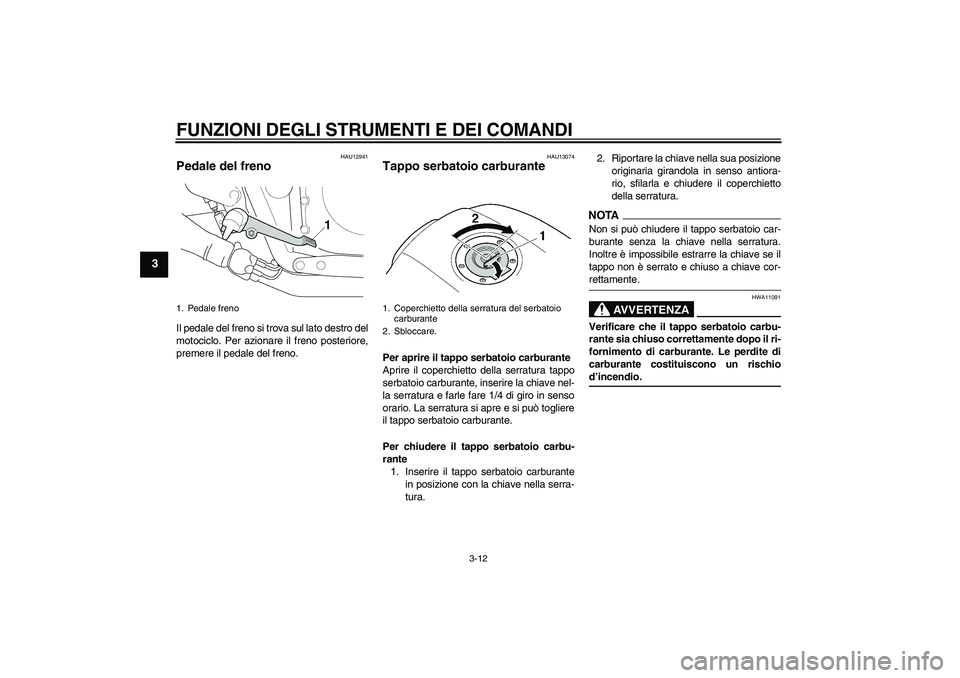YAMAHA XJR 1300 2009  Manuale duso (in Italian) FUNZIONI DEGLI STRUMENTI E DEI COMANDI
3-12
3
HAU12941
Pedale del freno Il pedale del freno si trova sul lato destro del
motociclo. Per azionare il freno posteriore,
premere il pedale del freno.
HAU13