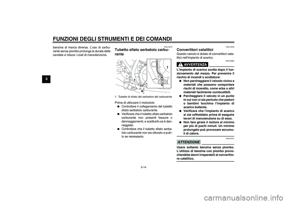YAMAHA XJR 1300 2009  Manuale duso (in Italian) FUNZIONI DEGLI STRUMENTI E DEI COMANDI
3-14
3
benzina di marca diversa. L’uso di carbu-
rante senza piombo prolunga la durata delle
candele e riduce i costi di manutenzione.
HAU13412
Tubetto sfiato 