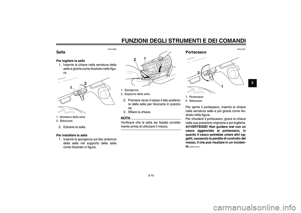 YAMAHA XJR 1300 2009  Manuale duso (in Italian) FUNZIONI DEGLI STRUMENTI E DEI COMANDI
3-15
3
HAU13900
Sella Per togliere la sella
1. Inserire la chiave nella serratura della
sella e girarla come illustrato nella figu-
ra.
2. Estrarre la sella.
Per