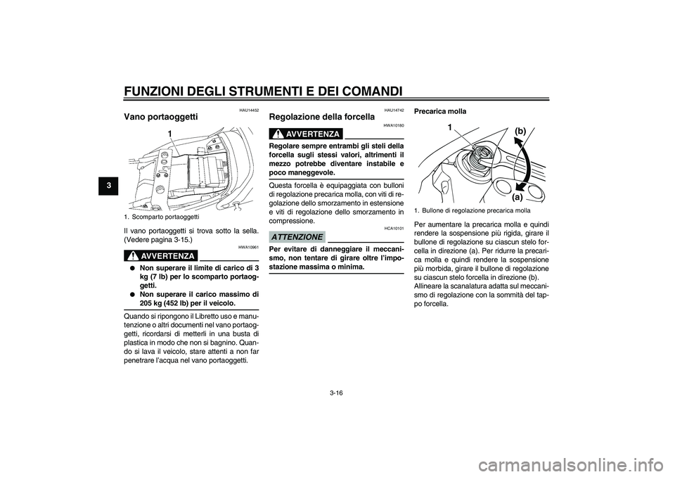 YAMAHA XJR 1300 2009  Manuale duso (in Italian) FUNZIONI DEGLI STRUMENTI E DEI COMANDI
3-16
3
HAU14452
Vano portaoggetti Il vano portaoggetti si trova sotto la sella.
(Vedere pagina 3-15.)
AVVERTENZA
HWA10961

Non superare il limite di carico di 3
