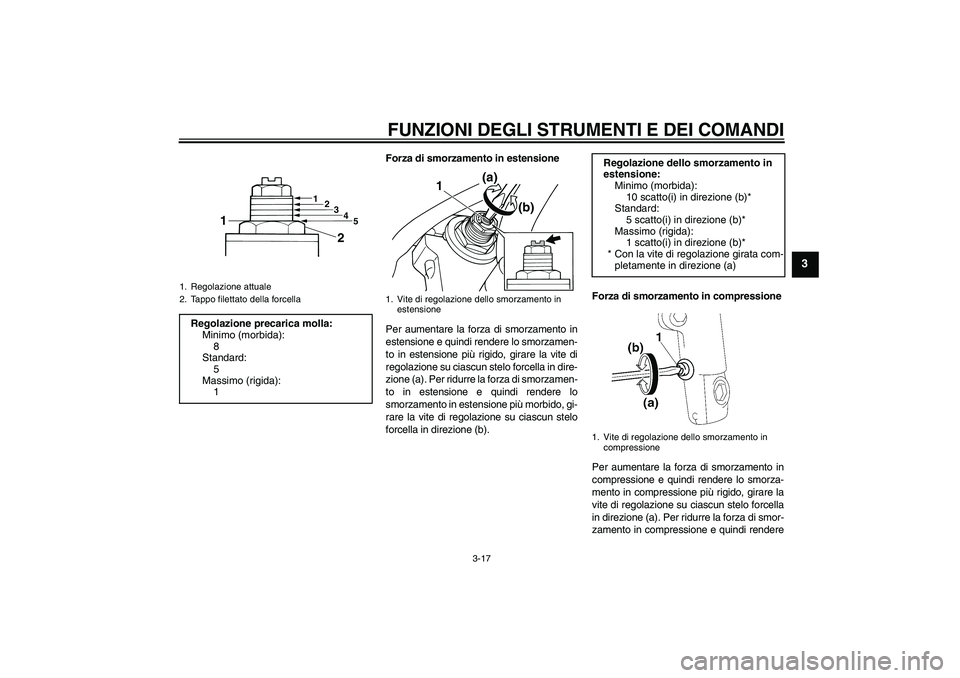 YAMAHA XJR 1300 2009  Manuale duso (in Italian) FUNZIONI DEGLI STRUMENTI E DEI COMANDI
3-17
3
Forza di smorzamento in estensione
Per aumentare la forza di smorzamento in
estensione e quindi rendere lo smorzamen-
to in estensione più rigido, girare