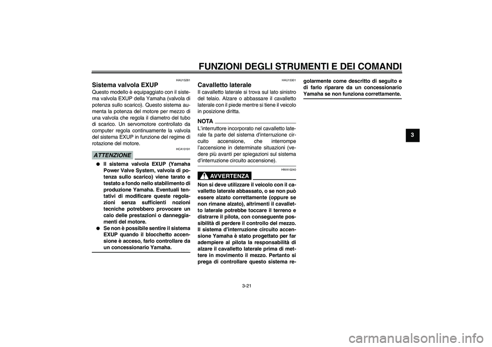 YAMAHA XJR 1300 2009 Manuale duso (in Italian) FUNZIONI DEGLI STRUMENTI E DEI COMANDI
3-21
3
HAU15281
Sistema valvola EXUP Questo modello è equipaggiato con il siste-
ma valvola EXUP della Yamaha (valvola di
potenza sullo scarico). Questo sistema YAMAHA XJR 1300 2009 Manuale duso (in Italian) FUNZIONI DEGLI STRUMENTI E DEI COMANDI
3-21
3
HAU15281
Sistema valvola EXUP Questo modello è equipaggiato con il siste-
ma valvola EXUP della Yamaha (valvola di
potenza sullo scarico). Questo sistema