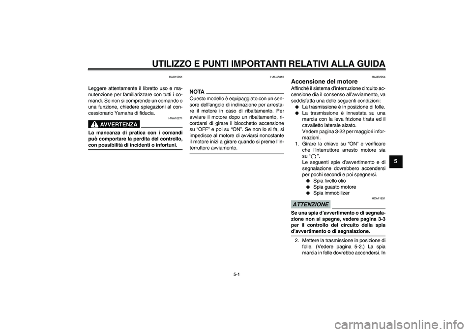 YAMAHA XJR 1300 2009 Manuale duso (in Italian) UTILIZZO E PUNTI IMPORTANTI RELATIVI ALLA GUIDA
5-1
5
HAU15951
Leggere attentamente il libretto uso e ma-
nutenzione per familiarizzare con tutti i co-
mandi. Se non si comprende un comando o
una funz YAMAHA XJR 1300 2009 Manuale duso (in Italian) UTILIZZO E PUNTI IMPORTANTI RELATIVI ALLA GUIDA
5-1
5
HAU15951
Leggere attentamente il libretto uso e ma-
nutenzione per familiarizzare con tutti i co-
mandi. Se non si comprende un comando o
una funz