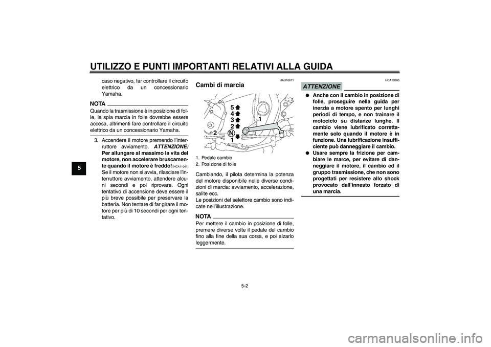 YAMAHA XJR 1300 2009  Manuale duso (in Italian) UTILIZZO E PUNTI IMPORTANTI RELATIVI ALLA GUIDA
5-2
5
caso negativo, far controllare il circuito
elettrico da un concessionario
Yamaha.
NOTAQuando la trasmissione è in posizione di fol-
le, la spia m