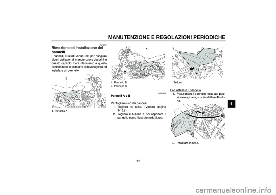 YAMAHA XJR 1300 2009  Manuale duso (in Italian) MANUTENZIONE E REGOLAZIONI PERIODICHE
6-7
6
HAU18771
Rimozione ed installazione dei 
pannelli I pannelli illustrati vanno tolti per eseguire
alcuni dei lavori di manutenzione descritti in
questo capit
