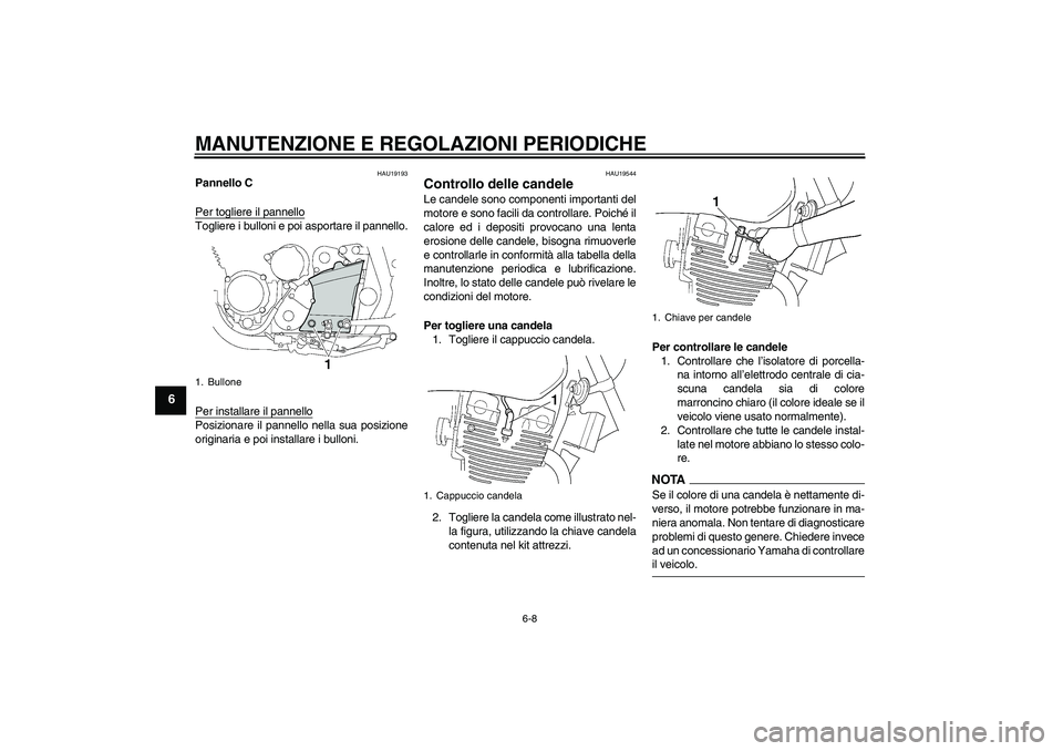 YAMAHA XJR 1300 2009  Manuale duso (in Italian) MANUTENZIONE E REGOLAZIONI PERIODICHE
6-8
6
HAU19193
Pannello C
Per togliere il pannelloTogliere i bulloni e poi asportare il pannello.
Per installare il pannelloPosizionare il pannello nella sua posi