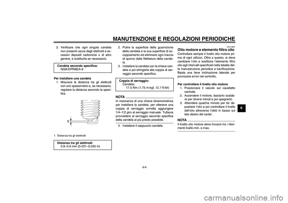 YAMAHA XJR 1300 2009  Manuale duso (in Italian) MANUTENZIONE E REGOLAZIONI PERIODICHE
6-9
6
3. Verificare che ogni singola candela
non presenti usura degli elettrodi e ec-
cessivi depositi carboniosi o di altro
genere, e sostituirla se necessario.
