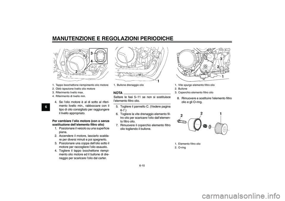 YAMAHA XJR 1300 2009  Manuale duso (in Italian) MANUTENZIONE E REGOLAZIONI PERIODICHE
6-10
6
4. Se l’olio motore è al di sotto al riferi-
mento livello min., rabboccare con il
tipo di olio consigliato per raggiungere
il livello appropriato.
Per 