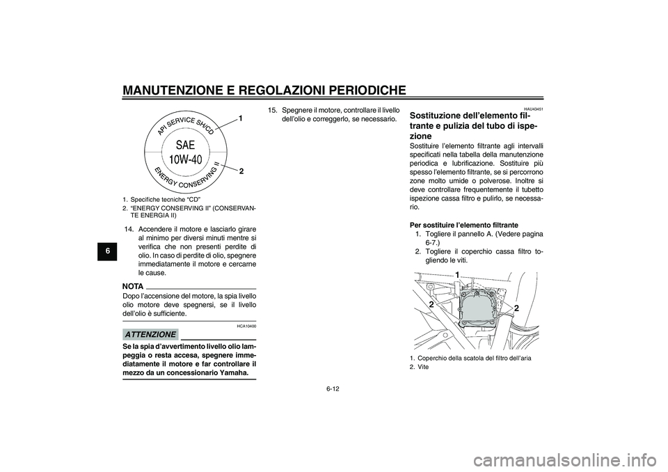 YAMAHA XJR 1300 2009  Manuale duso (in Italian) MANUTENZIONE E REGOLAZIONI PERIODICHE
6-12
6
14. Accendere il motore e lasciarlo girare
al minimo per diversi minuti mentre si
verifica che non presenti perdite di
olio. In caso di perdite di olio, sp