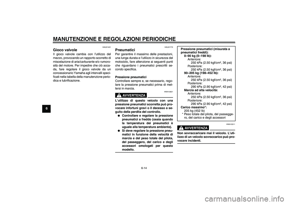 YAMAHA XJR 1300 2009  Manuale duso (in Italian) MANUTENZIONE E REGOLAZIONI PERIODICHE
6-14
6
HAU21401
Gioco valvole Il gioco valvole cambia con l’utilizzo del
mezzo, provocando un rapporto scorretto di
miscelazione di aria/carburante e/o rumoro-
