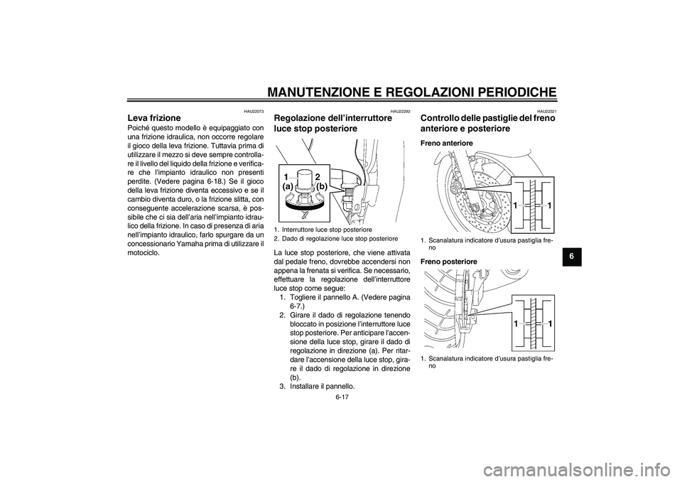 YAMAHA XJR 1300 2009  Manuale duso (in Italian) MANUTENZIONE E REGOLAZIONI PERIODICHE
6-17
6
HAU22073
Leva frizione Poiché questo modello è equipaggiato con
una frizione idraulica, non occorre regolare
il gioco della leva frizione. Tuttavia prima