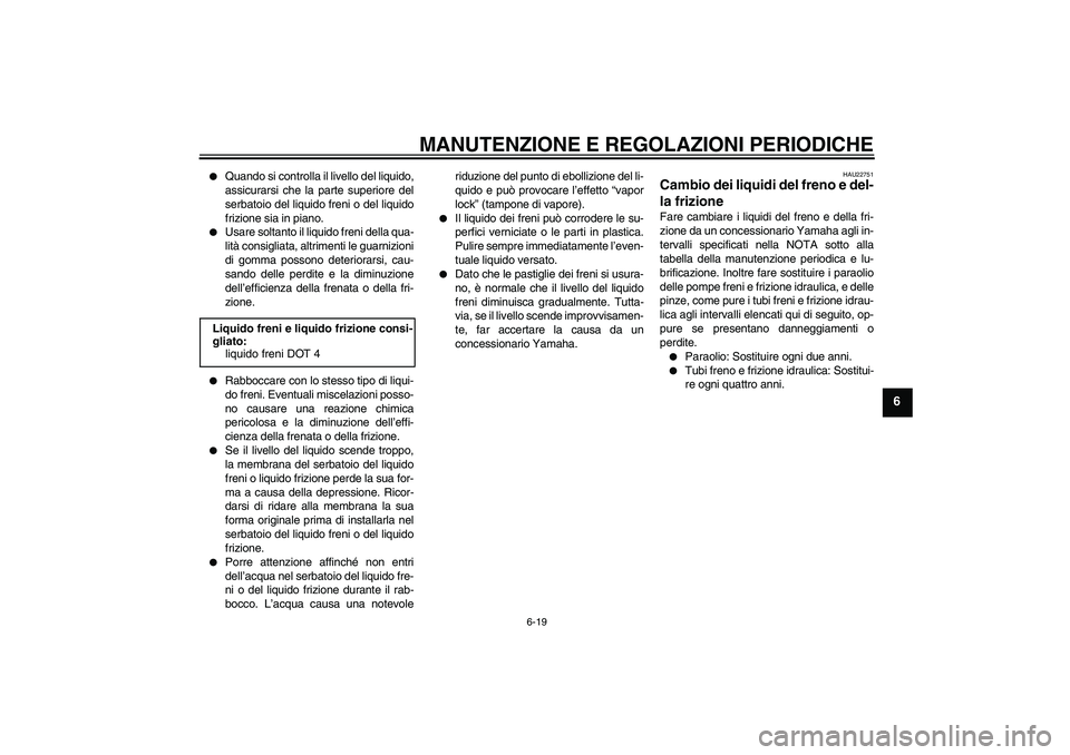 YAMAHA XJR 1300 2009  Manuale duso (in Italian) MANUTENZIONE E REGOLAZIONI PERIODICHE
6-19
6

Quando si controlla il livello del liquido,
assicurarsi che la parte superiore del
serbatoio del liquido freni o del liquido
frizione sia in piano.

Usa