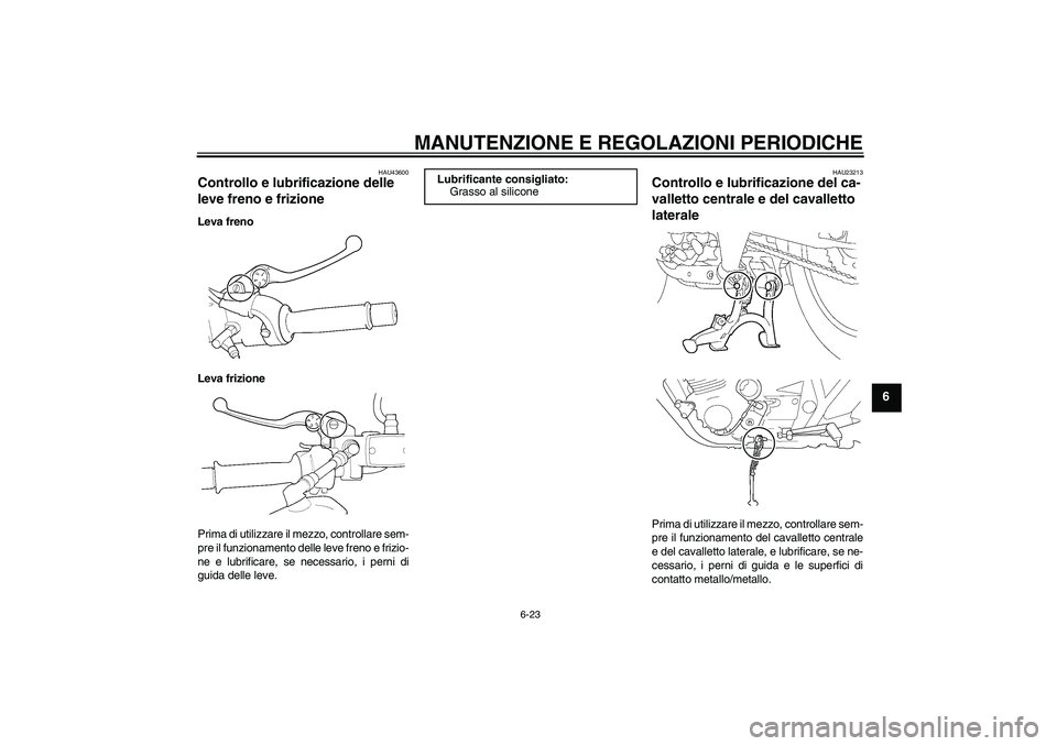 YAMAHA XJR 1300 2009  Manuale duso (in Italian) MANUTENZIONE E REGOLAZIONI PERIODICHE
6-23
6
HAU43600
Controllo e lubrificazione delle 
leve freno e frizione Leva freno
Leva frizione
Prima di utilizzare il mezzo, controllare sem-
pre il funzionamen