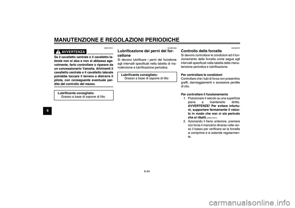 YAMAHA XJR 1300 2009  Manuale duso (in Italian) MANUTENZIONE E REGOLAZIONI PERIODICHE
6-24
6
AVVERTENZA
HWA10741
Se il cavalletto centrale o il cavalletto la-
terale non si alza e non si abbassa age-
volmente, farlo controllare o riparare da
un con