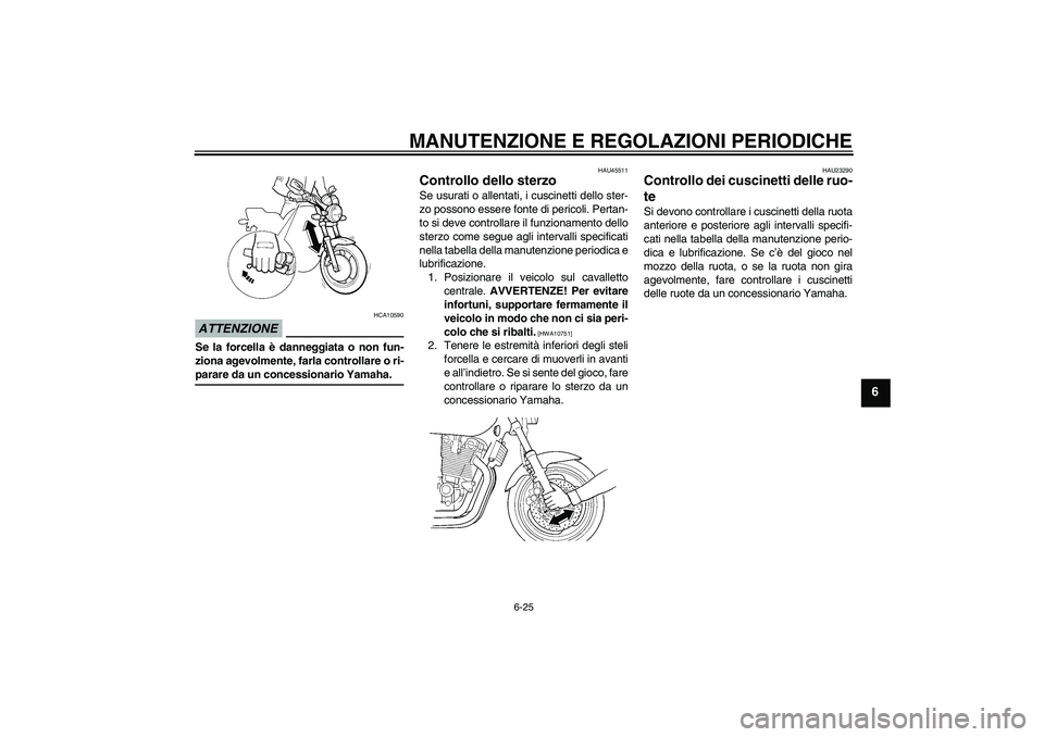 YAMAHA XJR 1300 2009  Manuale duso (in Italian) MANUTENZIONE E REGOLAZIONI PERIODICHE
6-25
6
ATTENZIONE
HCA10590
Se la forcella è danneggiata o non fun-
ziona agevolmente, farla controllare o ri-parare da un concessionario Yamaha.
HAU45511
Control