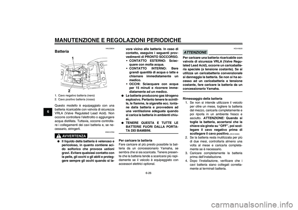 YAMAHA XJR 1300 2009  Manuale duso (in Italian) MANUTENZIONE E REGOLAZIONI PERIODICHE
6-26
6
HAU33654
Batteria Questo modello è equipaggiato con una
batteria ricaricabile con valvola di sicurezza
VRLA (Valve Regulated Lead Acid). Non
occorre contr