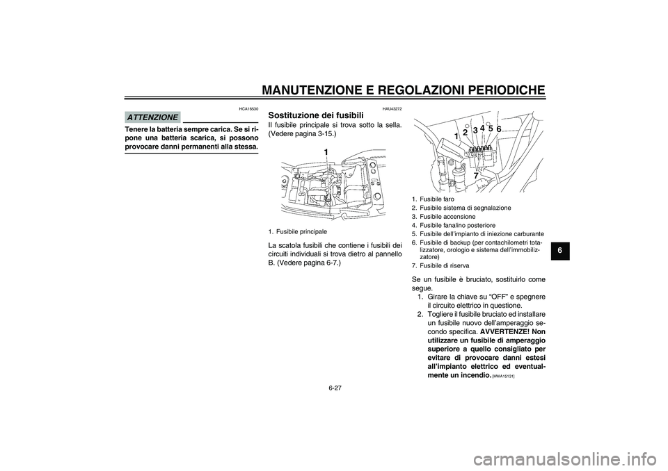 YAMAHA XJR 1300 2009  Manuale duso (in Italian) MANUTENZIONE E REGOLAZIONI PERIODICHE
6-27
6
ATTENZIONE
HCA16530
Tenere la batteria sempre carica. Se si ri-
pone una batteria scarica, si possonoprovocare danni permanenti alla stessa.
HAU43272
Sosti