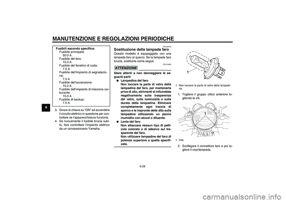 YAMAHA XJR 1300 2009  Manuale duso (in Italian) MANUTENZIONE E REGOLAZIONI PERIODICHE
6-28
6
3. Girare la chiave su “ON” ed accendere
il circuito elettrico in questione per con-
trollare se l’apparecchiatura funziona.
4. Se nuovamente il fusi
