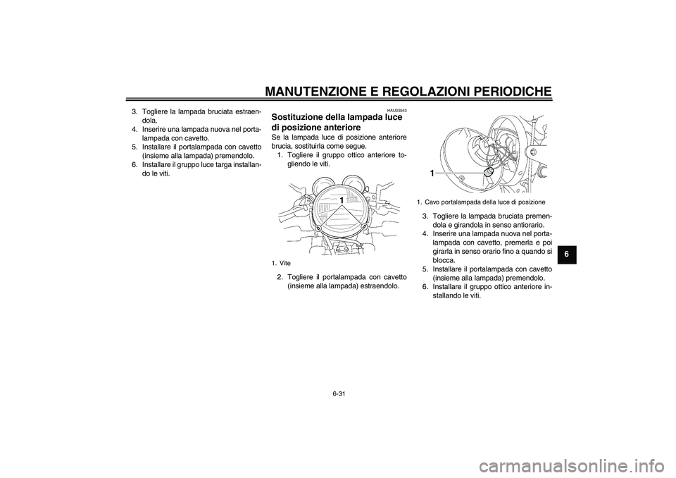 YAMAHA XJR 1300 2009  Manuale duso (in Italian) MANUTENZIONE E REGOLAZIONI PERIODICHE
6-31
6
3. Togliere la lampada bruciata estraen-
dola.
4. Inserire una lampada nuova nel porta-
lampada con cavetto.
5. Installare il portalampada con cavetto
(ins