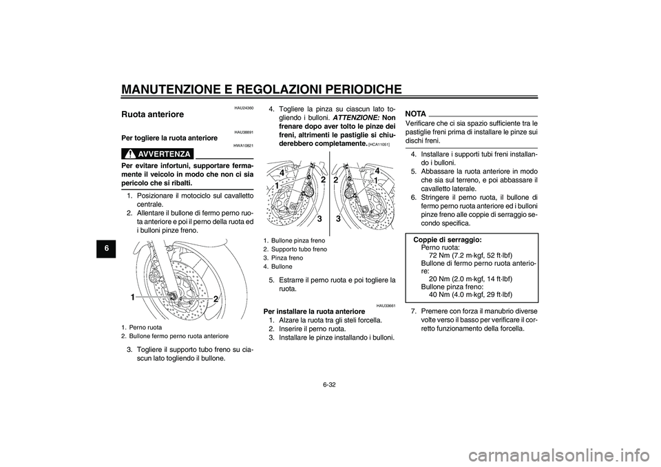 YAMAHA XJR 1300 2009  Manuale duso (in Italian) MANUTENZIONE E REGOLAZIONI PERIODICHE
6-32
6
HAU24360
Ruota anteriore 
HAU38891
Per togliere la ruota anteriore
AVVERTENZA
HWA10821
Per evitare infortuni, supportare ferma-
mente il veicolo in modo ch
