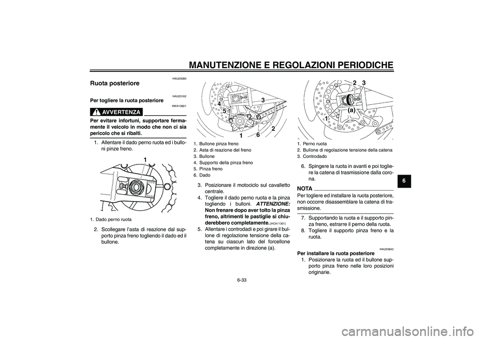 YAMAHA XJR 1300 2009  Manuale duso (in Italian) MANUTENZIONE E REGOLAZIONI PERIODICHE
6-33
6
HAU25080
Ruota posteriore 
HAU25162
Per togliere la ruota posteriore
AVVERTENZA
HWA10821
Per evitare infortuni, supportare ferma-
mente il veicolo in modo 