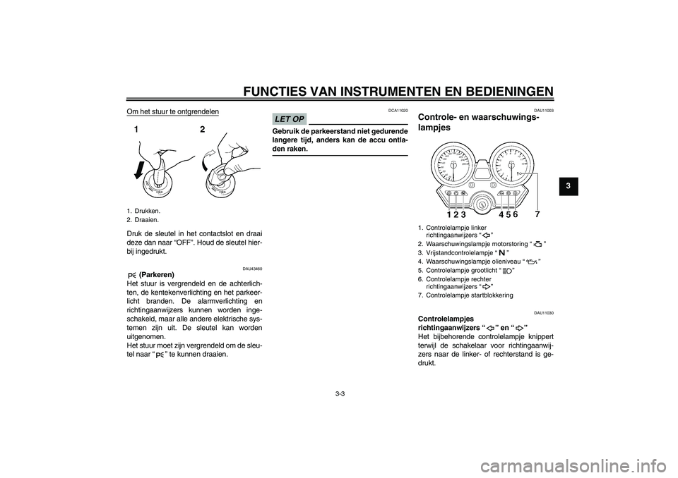 YAMAHA XJR 1300 2009  Instructieboekje (in Dutch) FUNCTIES VAN INSTRUMENTEN EN BEDIENINGEN
3-3
3
Om het stuur te ontgrendelenDruk de sleutel in het contactslot en draai
deze dan naar “OFF”. Houd de sleutel hier-
bij ingedrukt.
DAU43460
 (Parkeren