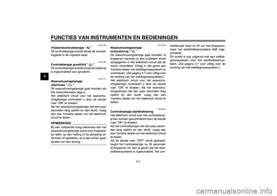 YAMAHA XJR 1300 2009  Instructieboekje (in Dutch) FUNCTIES VAN INSTRUMENTEN EN BEDIENINGEN
3-4
3
DAU11060
Vrijstandcontrolelampje“” 
Dit controlelampje brandt terwijl de versnel-
lingsbak in de vrijstand staat.
DAU11080
Controlelampje grootlicht