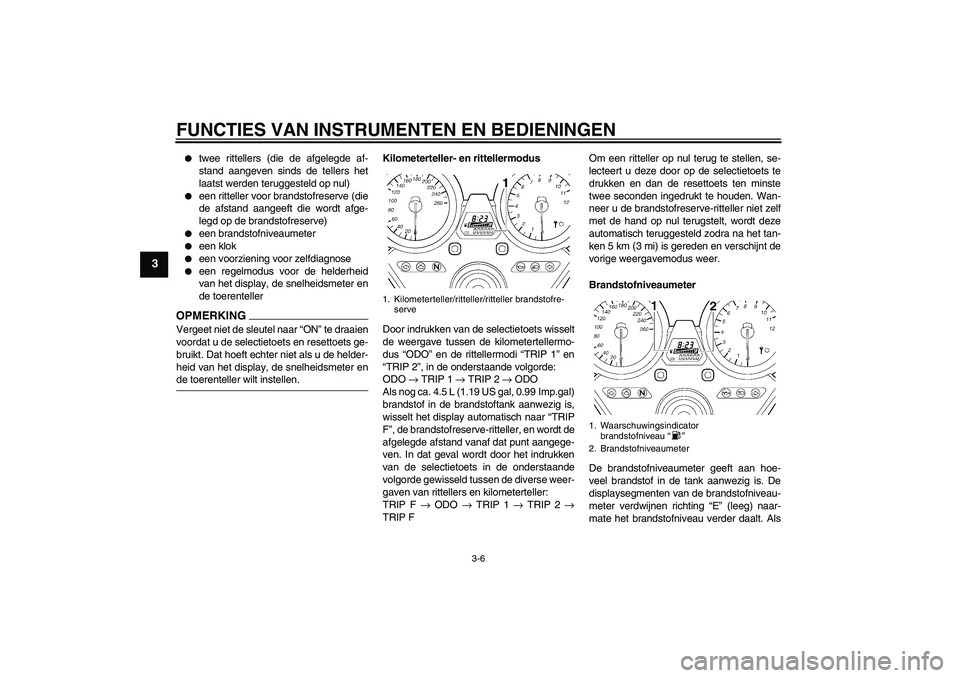 YAMAHA XJR 1300 2009  Instructieboekje (in Dutch) FUNCTIES VAN INSTRUMENTEN EN BEDIENINGEN
3-6
3

twee rittellers (die de afgelegde af-
stand aangeven sinds de tellers het
laatst werden teruggesteld op nul)

een ritteller voor brandstofreserve (die